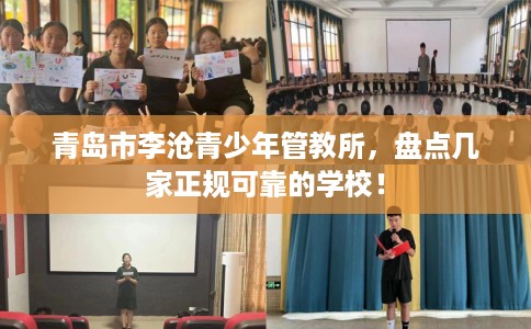 青岛市李沧青少年管教所，盘点几家正规可靠的学校！