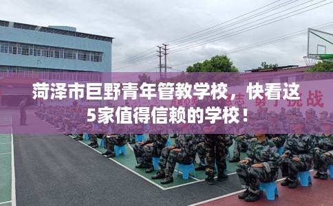 菏泽市巨野青年管教学校，快看这5家值得信赖的学校！