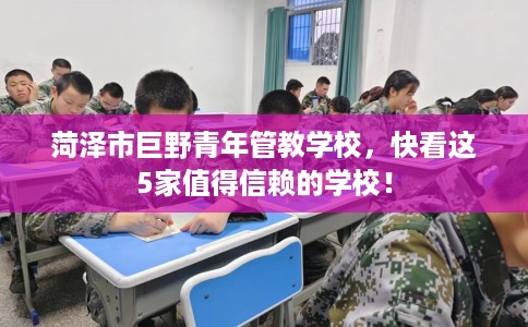 菏泽市巨野青年管教学校，快看这5家值得信赖的学校！