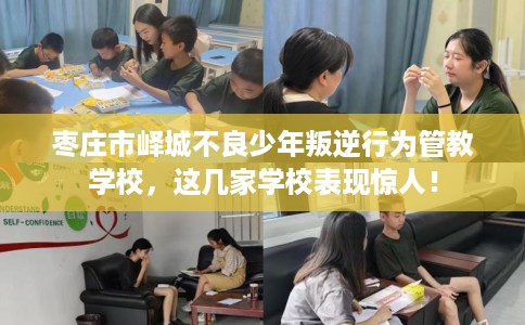 枣庄市峄城不良少年叛逆行为管教学校，这几家学校表现惊人！