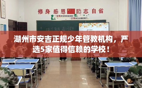 湖州市安吉正规少年管教机构，严选5家值得信赖的学校！