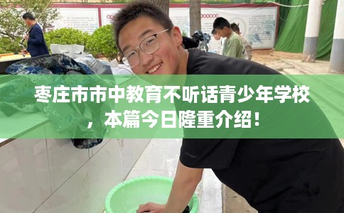 枣庄市市中教育不听话青少年学校,本篇今日隆重介绍! 枣庄市市中教育不听话青少年学校,本篇今日隆重介绍!