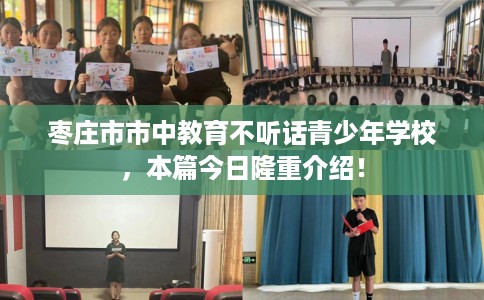 枣庄市市中教育不听话青少年学校,本篇今日隆重介绍! 枣庄市市中教育不听话青少年学校,本篇今日隆重介绍!