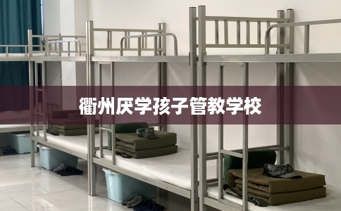 衢州厌学孩子管教学校