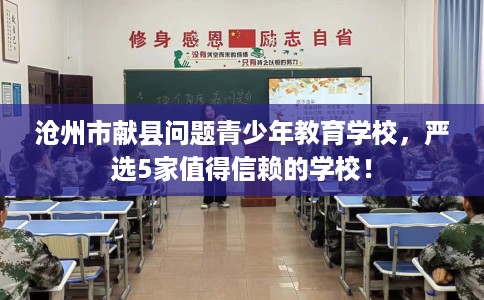 沧州市献县问题青少年教育学校，严选5家值得信赖的学校！
