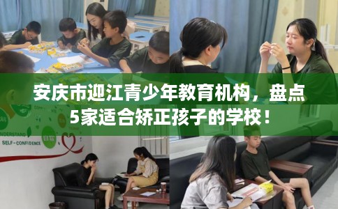 安庆市迎江青少年教育机构,盘点5家适合矫正孩子的学校! 安庆市迎江青少年教育机构,盘点5家适合矫正孩子的学校!