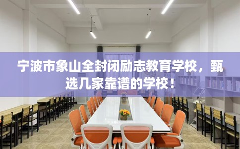 宁波市象山全封闭励志教育学校，甄选几家靠谱的学校！