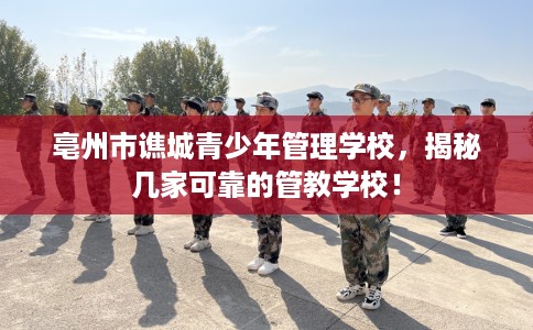 亳州市谯城青少年管理学校，揭秘几家可靠的管教学校！