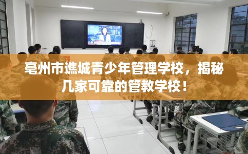 亳州市谯城青少年管理学校，揭秘几家可靠的管教学校！