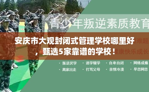 安庆市大观封闭式管理学校哪里好，甄选5家靠谱的学校！