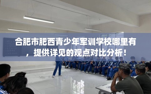 合肥市肥西青少年军训学校哪里有，提供详见的观点对比分析！