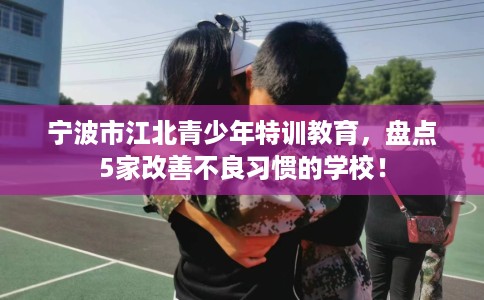 宁波市江北青少年特训教育，盘点5家改善不良习惯的学校！
