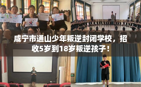 咸宁市通山少年叛逆封闭学校，招收5岁到18岁叛逆孩子！