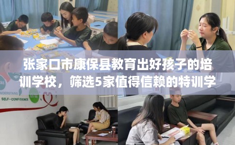 张家口市康保县教育出好孩子的培训学校，筛选5家值得信赖的特训学校！