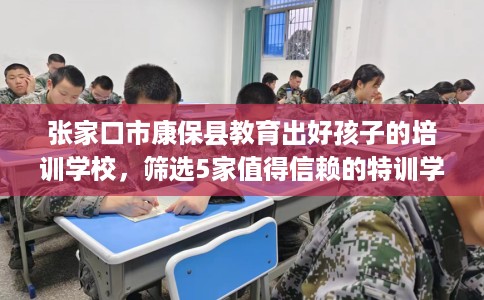 张家口市康保县教育出好孩子的培训学校，筛选5家值得信赖的特训学校！