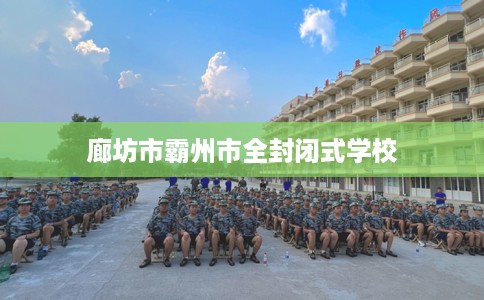 廊坊市霸州市全封闭式学校