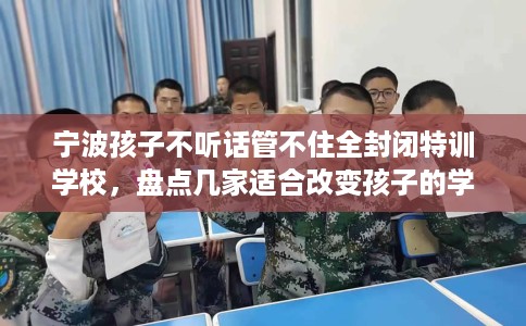 宁波孩子不听话管不住全封闭特训学校,盘点几家适合改变孩子的学校! 宁波孩子不听话管不住全封闭特训学校,盘点几家适合改变孩子的学校!