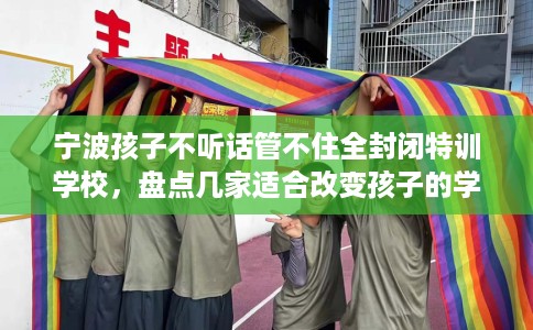 宁波孩子不听话管不住全封闭特训学校,盘点几家适合改变孩子的学校! 宁波孩子不听话管不住全封闭特训学校,盘点几家适合改变孩子的学校!