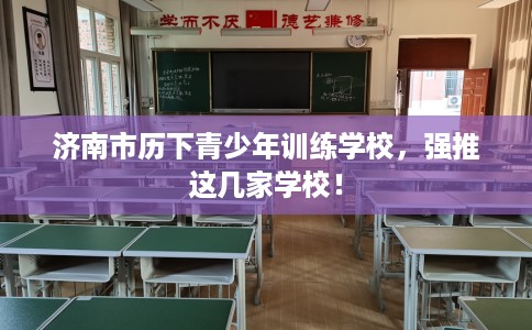 济南市历下青少年训练学校，强推这几家学校！