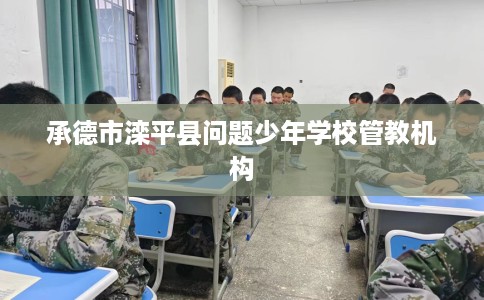 承德市滦平县问题少年学校管教机构