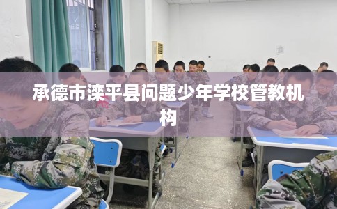 承德市滦平县问题少年学校管教机构