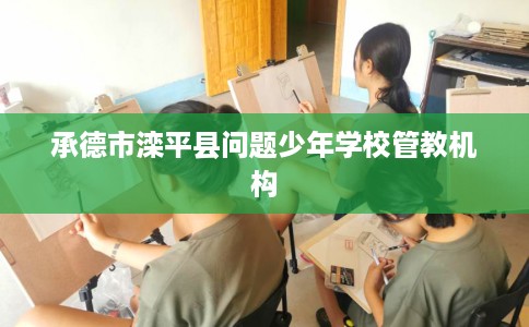 承德市滦平县问题少年学校管教机构