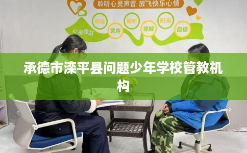 承德市滦平县问题少年学校管教机构