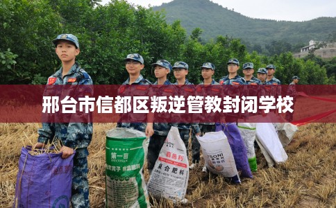 邢台市信都区叛逆管教封闭学校 邢台市信都区叛逆管教封闭学校