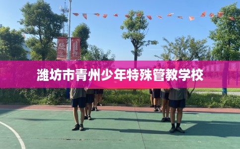 潍坊市青州少年特殊管教学校
