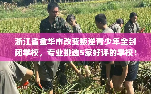 浙江省金华市改变叛逆青少年全封闭学校，专业挑选5家好评的学校！
