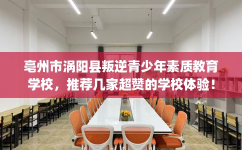 亳州市涡阳县叛逆青少年素质教育学校，推荐几家超赞的学校体验！