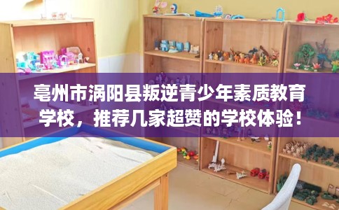 亳州市涡阳县叛逆青少年素质教育学校，推荐几家超赞的学校体验！