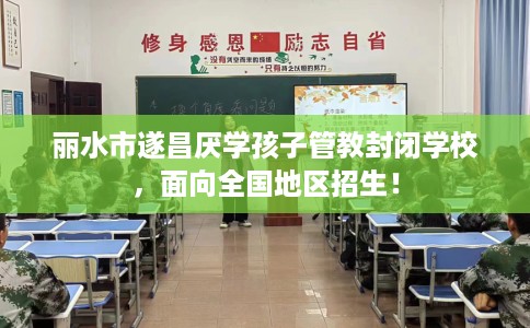 丽水市遂昌厌学孩子管教封闭学校，面向全国地区招生！