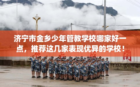 济宁市金乡少年管教学校哪家好一点，推荐这几家表现优异的学校！