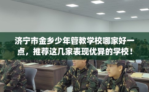 济宁市金乡少年管教学校哪家好一点，推荐这几家表现优异的学校！