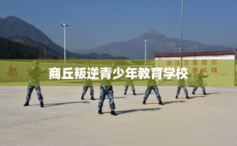 商丘叛逆青少年教育学校