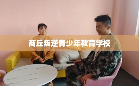 商丘叛逆青少年教育学校