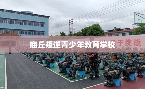 商丘叛逆青少年教育学校