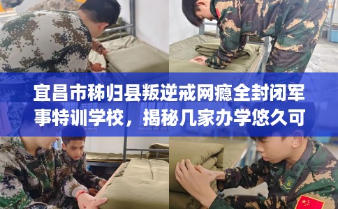 宜昌市秭归县叛逆戒网瘾全封闭军事特训学校，揭秘几家办学悠久可靠的学校！