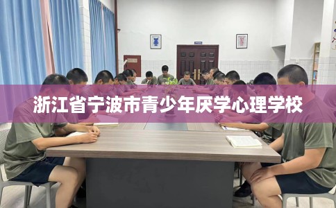浙江省宁波市青少年厌学心理学校