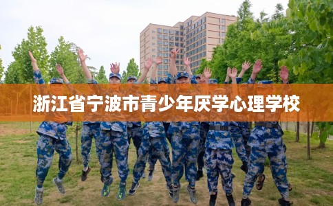 浙江省宁波市青少年厌学心理学校