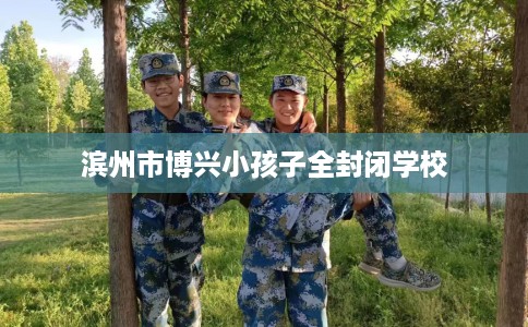 滨州市博兴小孩子全封闭学校