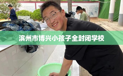 滨州市博兴小孩子全封闭学校