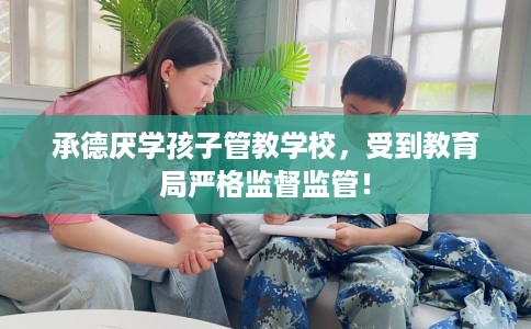 承德厌学孩子管教学校,受到教育局严格监督监管! 承德厌学孩子管教学校,受到教育局严格监督监管!