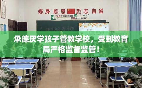 承德厌学孩子管教学校,受到教育局严格监督监管! 承德厌学孩子管教学校,受到教育局严格监督监管!