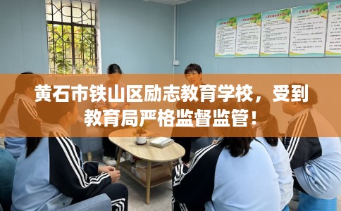 黄石市铁山区励志教育学校，受到教育局严格监督监管！
