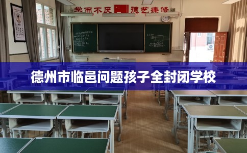 德州市临邑问题孩子全封闭学校