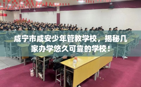 咸宁市咸安少年管教学校，揭秘几家办学悠久可靠的学校！