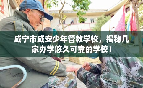 咸宁市咸安少年管教学校，揭秘几家办学悠久可靠的学校！