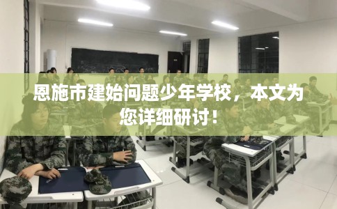 恩施市建始问题少年学校，本文为您详细研讨！